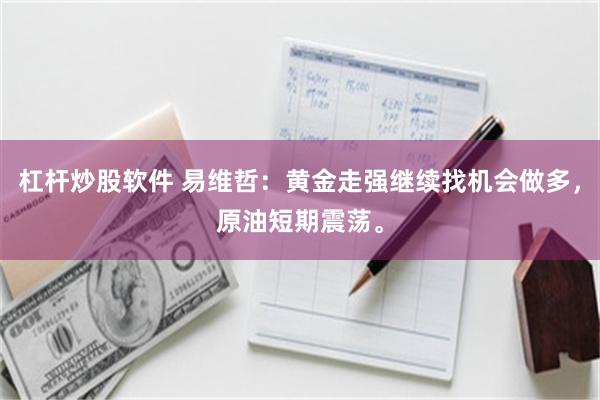 杠杆炒股软件 易维哲：黄金走强继续找机会做多，原油短期震荡。