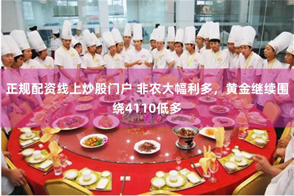正规配资线上炒股门户 非农大幅利多,黄金继续围绕4110低多