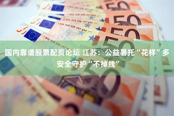 国内靠谱股票配资论坛 江苏：公益暑托“花样”多 安全守护“不掉线”