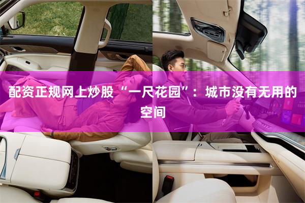 配资正规网上炒股 “一尺花园”：城市没有无用的空间