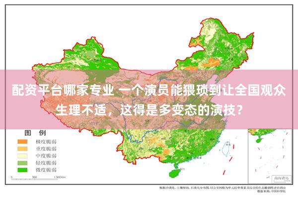 配资平台哪家专业 一个演员能猥琐到让全国观众生理不适,这得是多变态的演技?