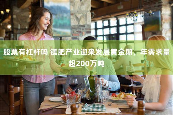 股票有杠杆吗 镁肥产业迎来发展黄金期，年需求量超200万吨