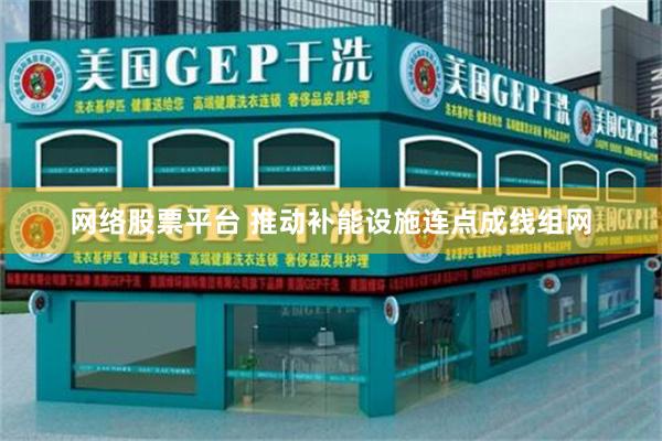 网络股票平台 推动补能设施连点成线组网