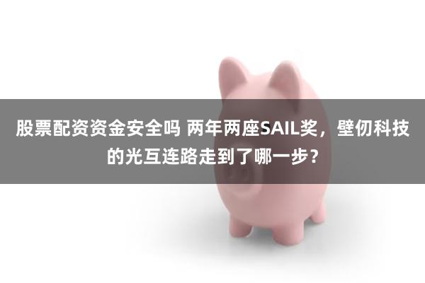 股票配资资金安全吗 两年两座SAIL奖，壁仞科技的光互连路走到了哪一步？
