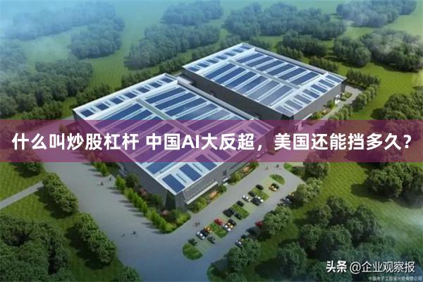 什么叫炒股杠杆 中国AI大反超,美国还能挡多久?