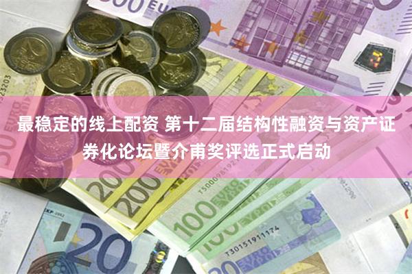 最稳定的线上配资 第十二届结构性融资与资产证券化论坛暨介甫奖评选正式启动