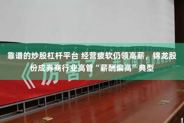 靠谱的炒股杠杆平台 经营疲软仍领高薪，锦龙股份成券商行业高管“薪酬偏高”典型