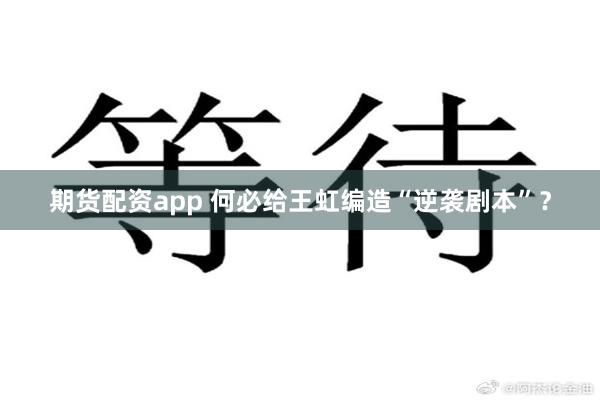 期货配资app 何必给王虹编造“逆袭剧本”？
