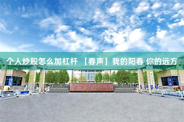 个人炒股怎么加杠杆 【春声】我的阳春 你的远方