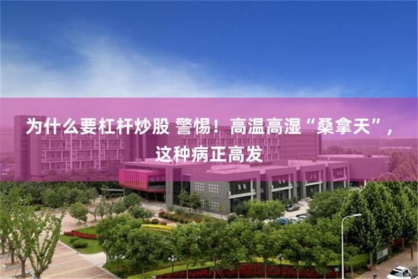 为什么要杠杆炒股 警惕！高温高湿“桑拿天”，这种病正高发