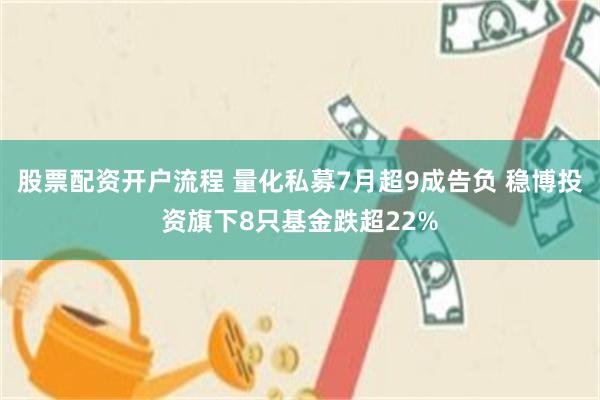 股票配资开户流程 量化私募7月超9成告负 稳博投资旗下8只基金跌超22%