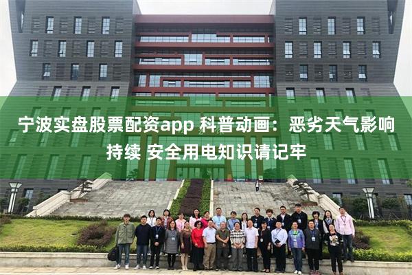 宁波实盘股票配资app 科普动画：恶劣天气影响持续 安全用电知识请记牢