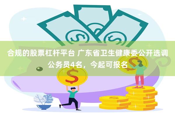 合规的股票杠杆平台 广东省卫生健康委公开选调公务员4名，今起可报名