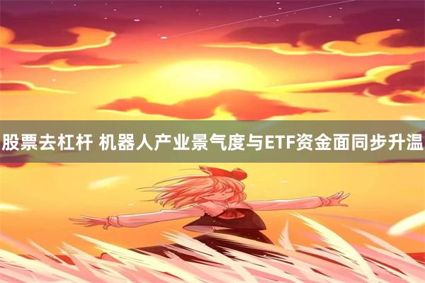 股票去杠杆 机器人产业景气度与ETF资金面同步升温