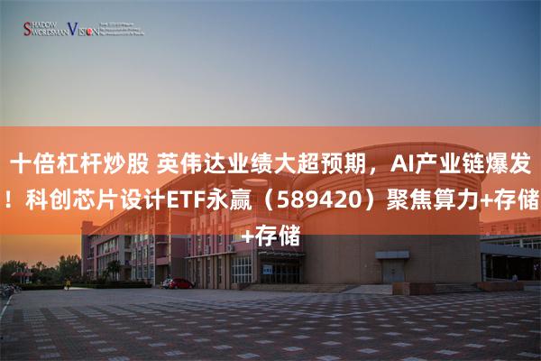 十倍杠杆炒股 英伟达业绩大超预期，AI产业链爆发！科创芯片设计ETF永赢（589420）聚焦算力+存储