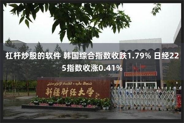 杠杆炒股的软件 韩国综合指数收跌1.79% 日经225指数收涨0.41%