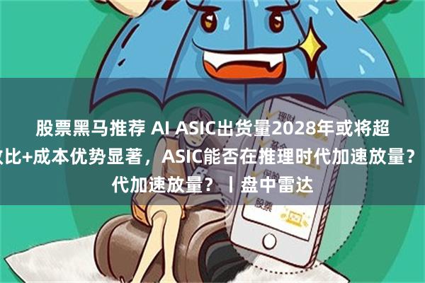 股票黑马推荐 AI ASIC出货量2028年或将超GPU，能效比+成本优势显著，ASIC能否在推理时代加速放量？丨盘中雷达