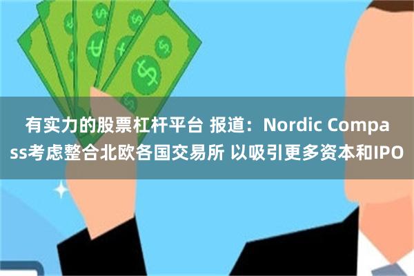 有实力的股票杠杆平台 报道：Nordic Compass考虑整合北欧各国交易所 以吸引更多资本和IPO