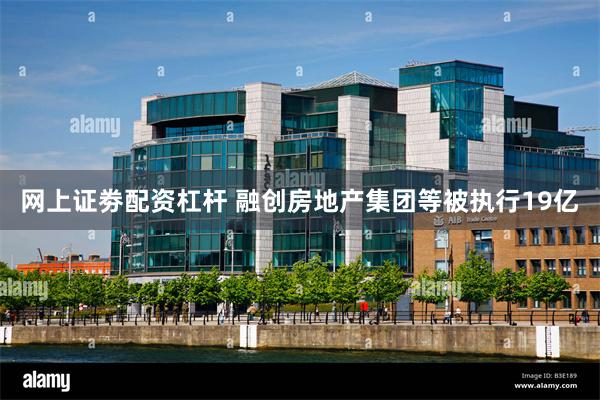 网上证劵配资杠杆 融创房地产集团等被执行19亿