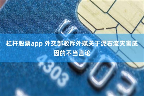杠杆股票app 外交部驳斥外媒关于泥石流灾害成因的不当言论