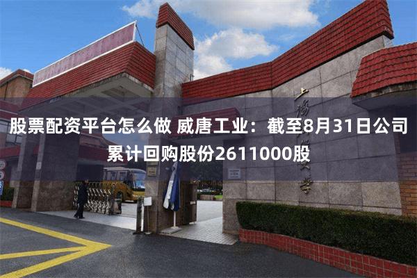 股票配资平台怎么做 威唐工业：截至8月31日公司累计回购股份2611000股