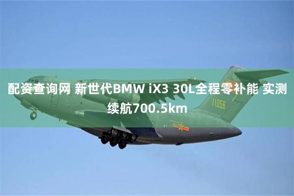 配资查询网 新世代BMW iX3 30L全程零补能 实测续航700.5km
