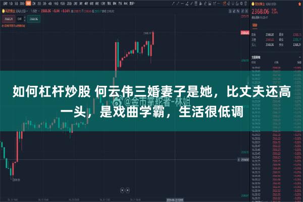 如何杠杆炒股 何云伟三婚妻子是她，比丈夫还高一头，是戏曲学霸，生活很低调
