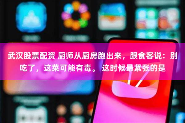 武汉股票配资 厨师从厨房跑出来，跟食客说：别吃了，这菜可能有毒。 这时候最紧张的是