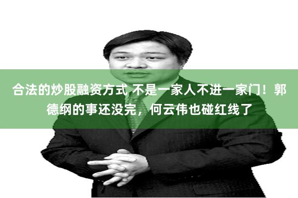 合法的炒股融资方式 不是一家人不进一家门！郭德纲的事还没完，何云伟也碰红线了