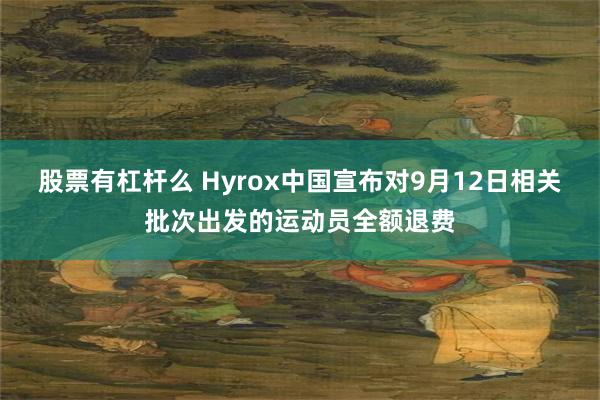 股票有杠杆么 Hyrox中国宣布对9月12日相关批次出发的运动员全额退费