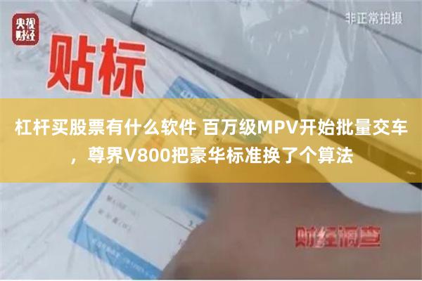 杠杆买股票有什么软件 百万级MPV开始批量交车，尊界V800把豪华标准换了个算法