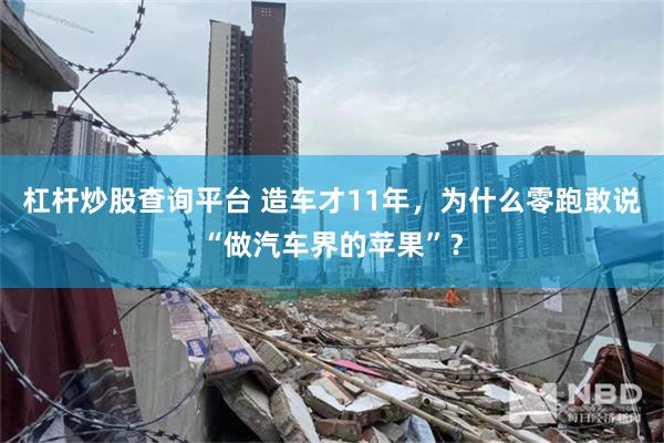 杠杆炒股查询平台 造车才11年,为什么零跑敢说“做汽车界的苹果”?