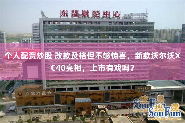个人配资炒股 改款及格但不够惊喜，新款沃尔沃XC40亮相，上市有戏吗？