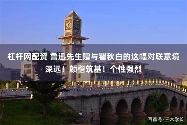杠杆网配资 鲁迅先生赠与瞿秋白的这幅对联意境深远！颜楷筑基！个性强烈