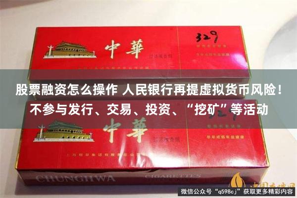 股票融资怎么操作 人民银行再提虚拟货币风险！不参与发行、交易、投资、“挖矿”等活动