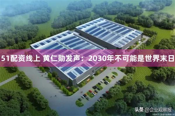51配资线上 黄仁勋发声：2030年不可能是世界末日